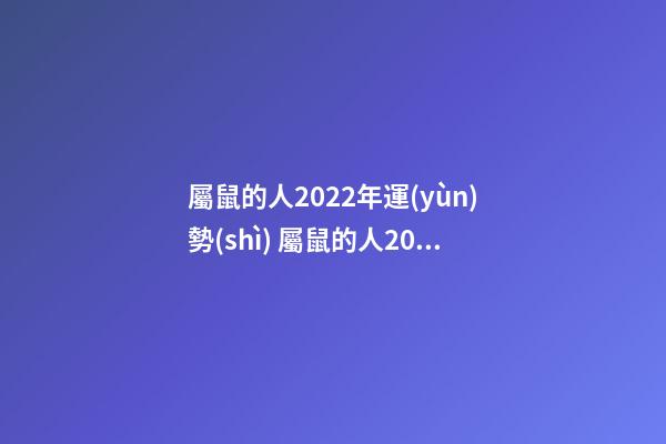 屬鼠的人2022年運(yùn)勢(shì) 屬鼠的人2022年全年運(yùn)勢(shì)